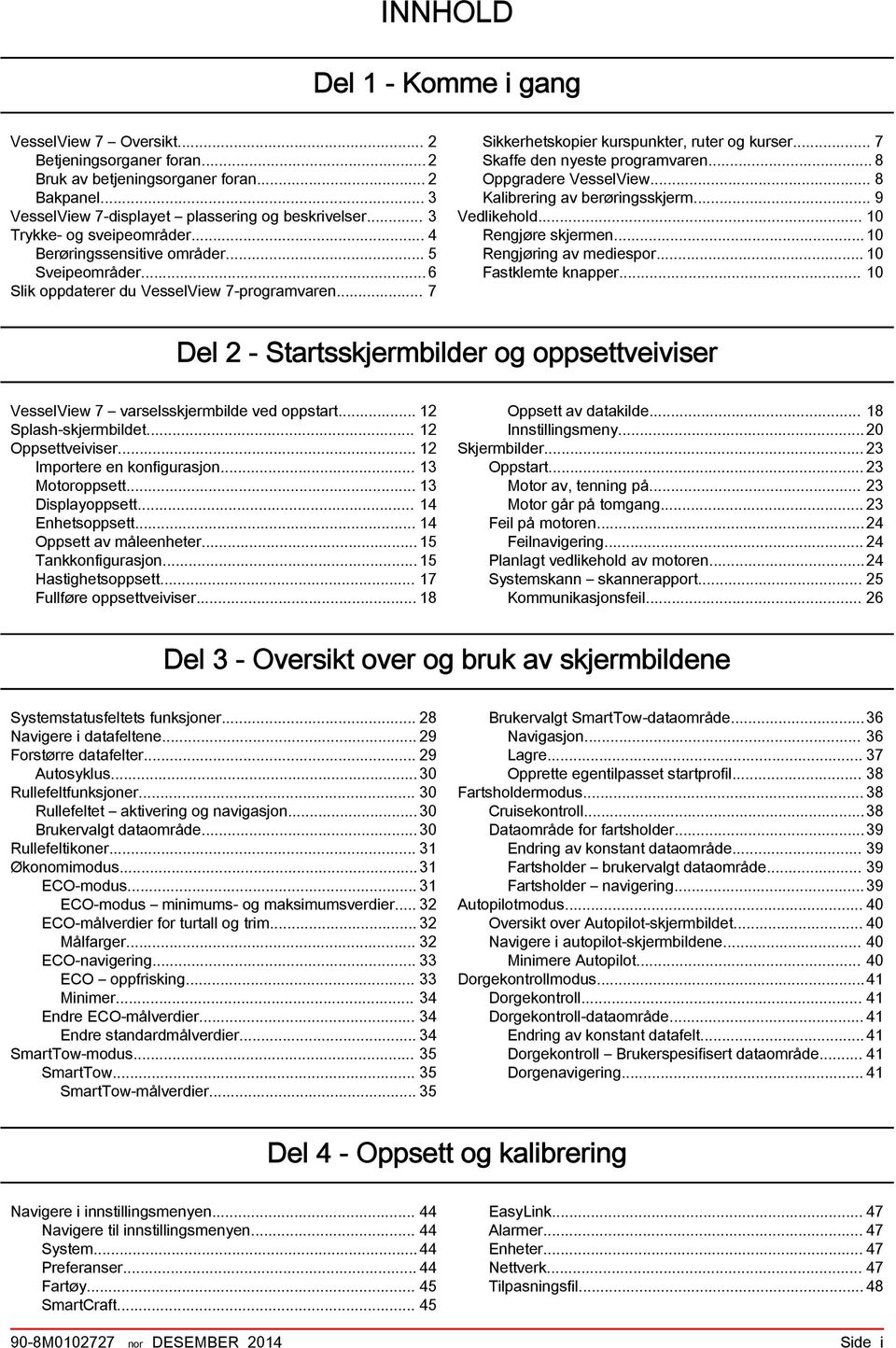 .. 8 Oppgrdere VesselView... 8 Klirering v erøringsskjerm... 9 Vedlikehold... 10 Rengjøre skjermen...10 Rengjøring v mediespor... 10 Fstklemte knpper.