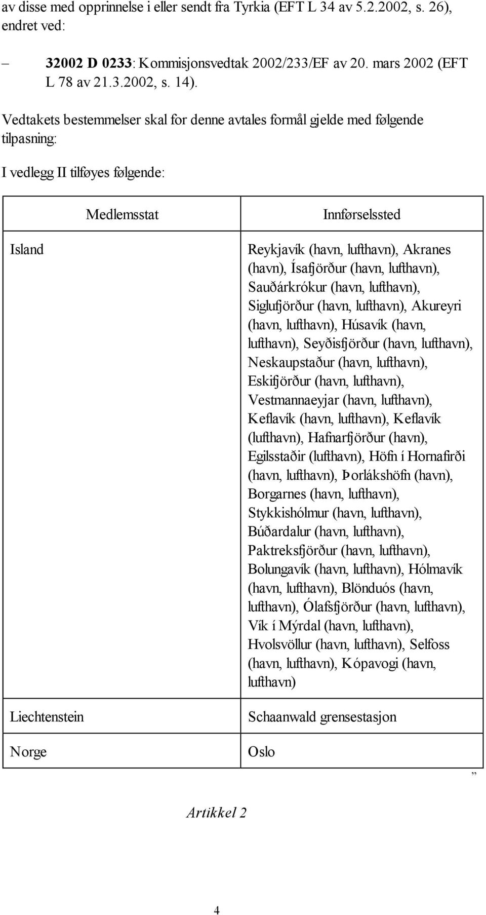 Akranes (havn), Ísafjörður (havn, lufthavn), Sauðárkrókur (havn, lufthavn), Siglufjörður (havn, lufthavn), Akureyri (havn, lufthavn), Húsavík (havn, lufthavn), Seyðisfjörður (havn, lufthavn),