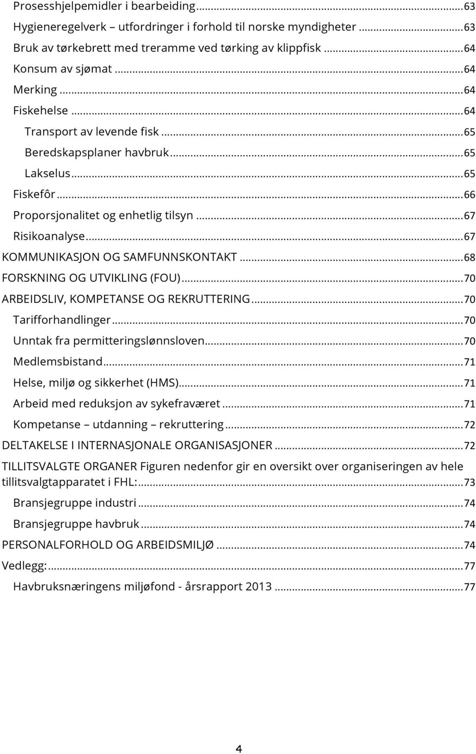 Risikoanalyse!...!67! KOMMUNIKASJON OG SAMFUNNSKONTAKT!...!68! FORSKNING OG UTVIKLING (FOU)!...!70! ARBEIDSLIV, KOMPETANSE OG REKRUTTERING!...!70! Tarifforhandlinger!...!70! Unntak fra permitteringslønnsloven!