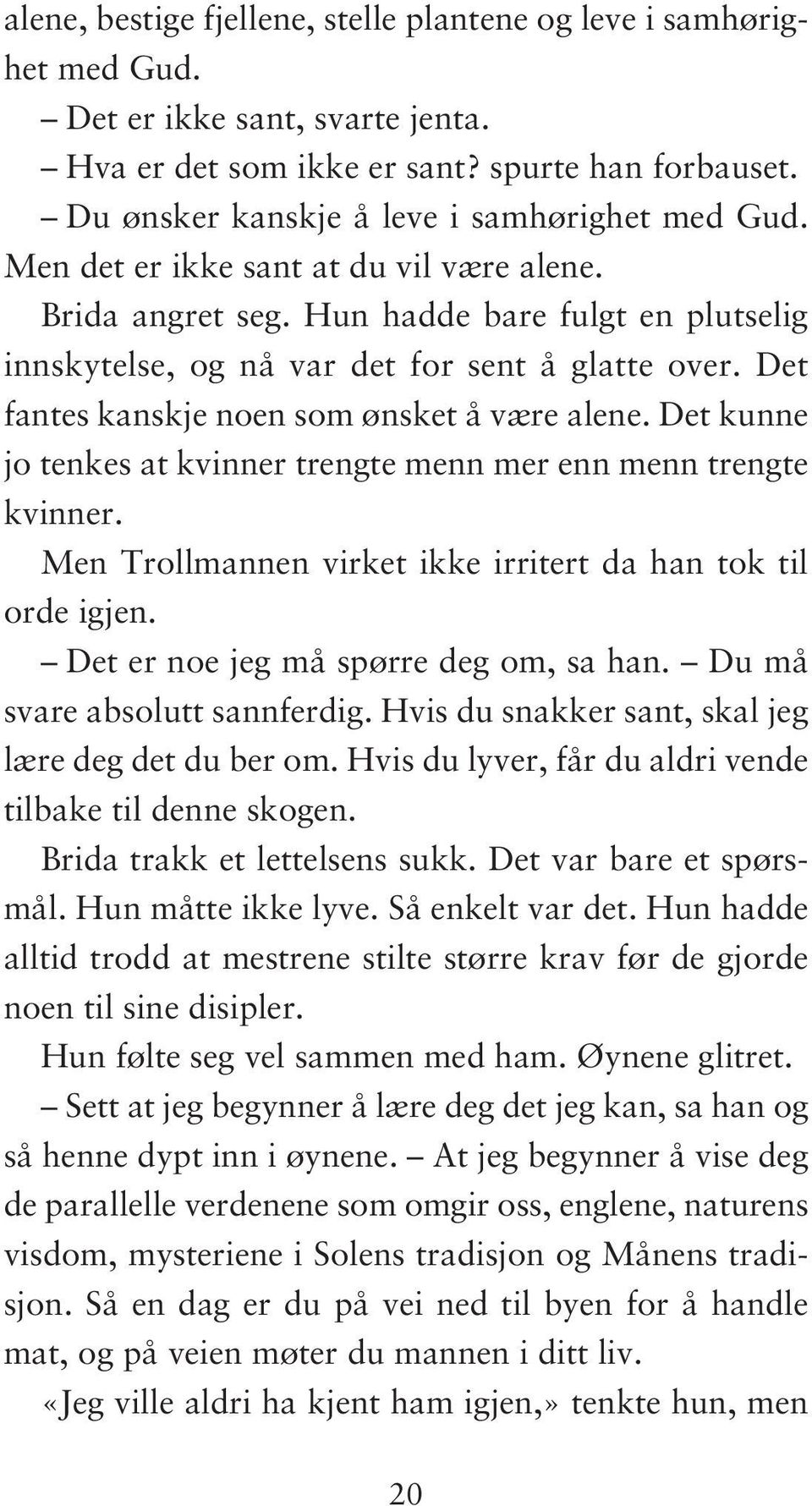 Det fantes kanskje noen som ønsket å være alene. Det kunne jo tenkes at kvinner trengte menn mer enn menn trengte kvinner. Men Trollmannen virket ikke irritert da han tok til orde igjen.