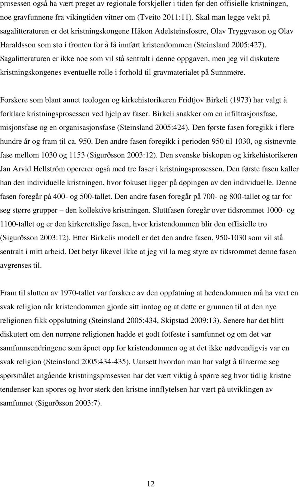 Sagalitteraturen er ikke noe som vil stå sentralt i denne oppgaven, men jeg vil diskutere kristningskongenes eventuelle rolle i forhold til gravmaterialet på Sunnmøre.