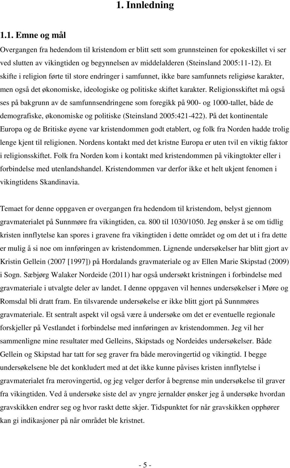 Religionsskiftet må også ses på bakgrunn av de samfunnsendringene som foregikk på 900- og 1000-tallet, både de demografiske, økonomiske og politiske (Steinsland 2005:421-422).