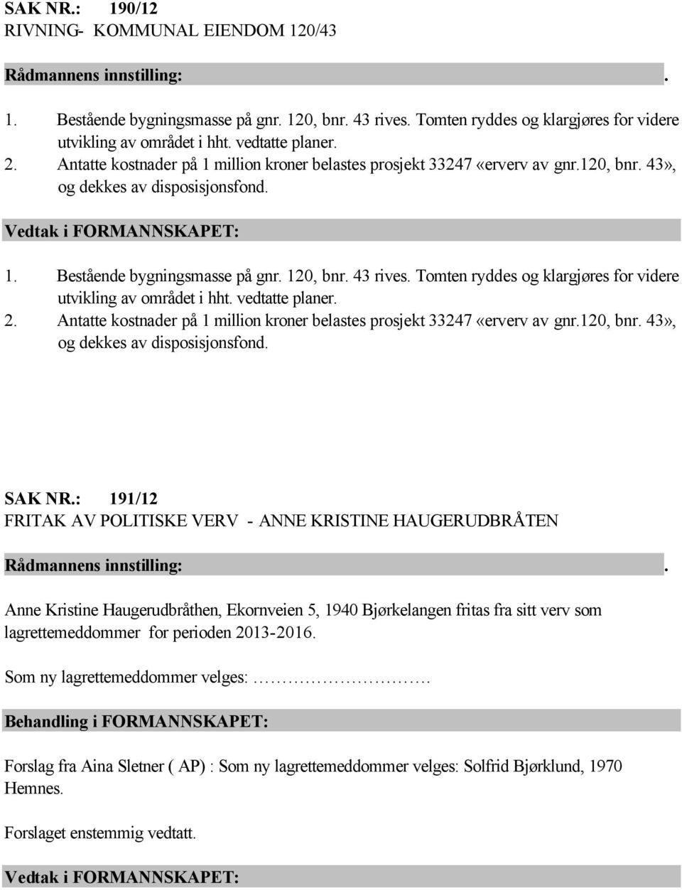 Tomten ryddes og klargjøres for videre utvikling av området i hht. vedtatte planer. 2. Antatte kostnader på 1 million kroner belastes prosjekt 33247 «erverv av gnr.120, bnr.