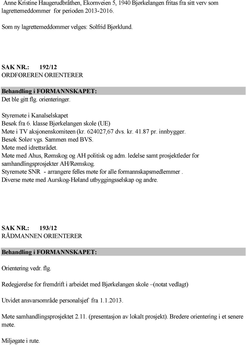 624027,67 dvs. kr. 41.87 pr. innbygger. Besøk Solør vgs. Sammen med BVS. Møte med idrettsrådet. Møte med Ahus, Rømskog og AH politisk og adm.