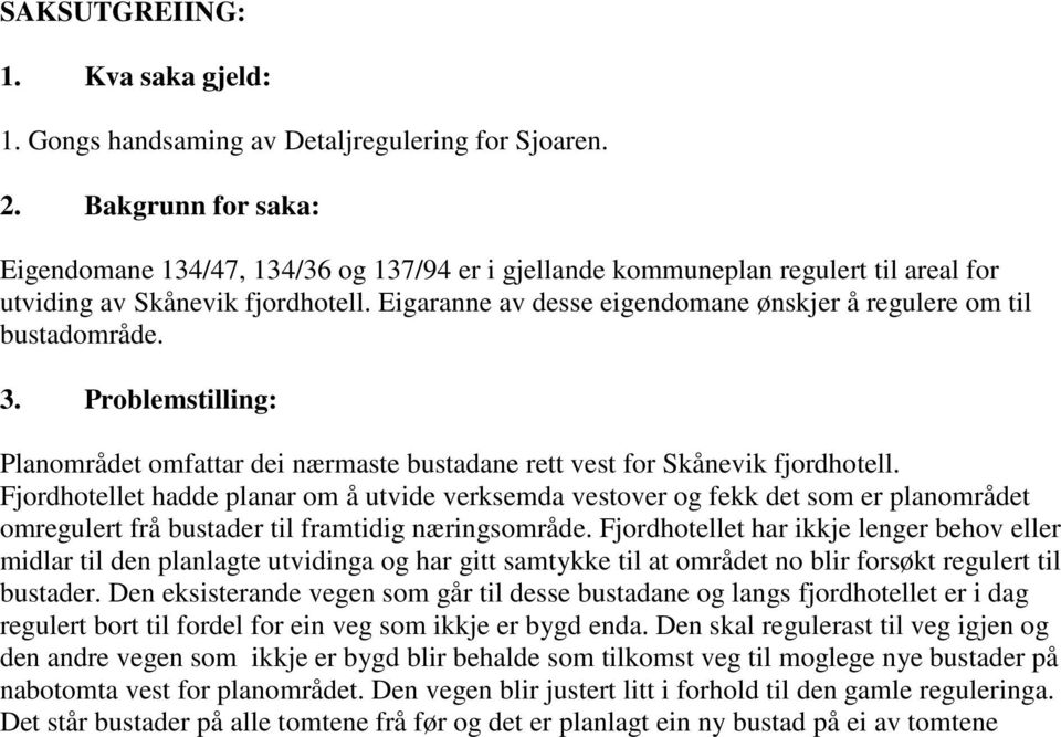 Eigaranne av desse eigendomane ønskjer å regulere om til bustadområde. 3. Problemstilling: Planområdet omfattar dei nærmaste bustadane rett vest for Skånevik fjordhotell.