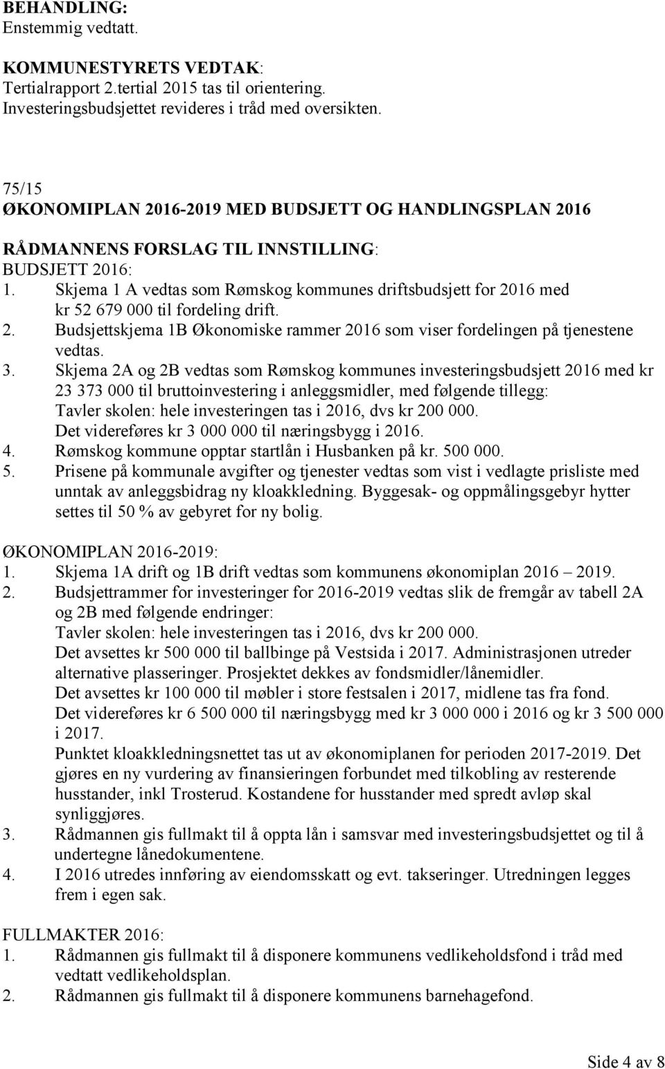 Skjema 1 A vedtas som Rømskog kommunes driftsbudsjett for 2016 med kr 52 679 000 til fordeling drift. 2. Budsjettskjema 1B Økonomiske rammer 2016 som viser fordelingen på tjenestene vedtas. 3.