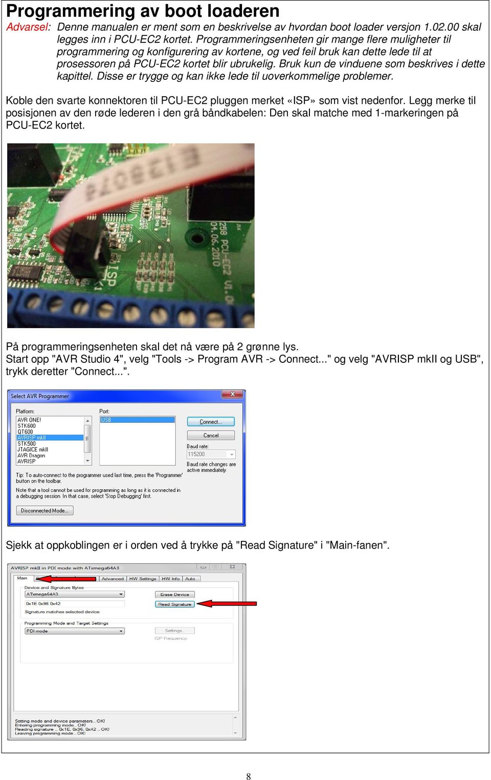 Bruk kun de vinduene som beskrives i dette kapittel. Disse er trygge og kan ikke lede til uoverkommelige problemer. Koble den svarte konnektoren til PCU-EC2 pluggen merket «ISP» som vist nedenfor.