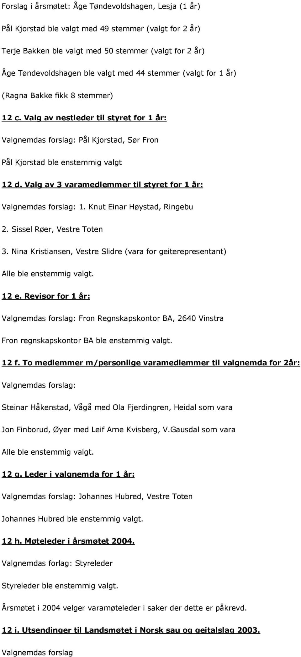 Valg av 3 varamedlemmer til styret for 1 år: Valgnemdas forslag: 1. Knut Einar Høystad, Ringebu 2. Sissel Røer, Vestre Toten 3.