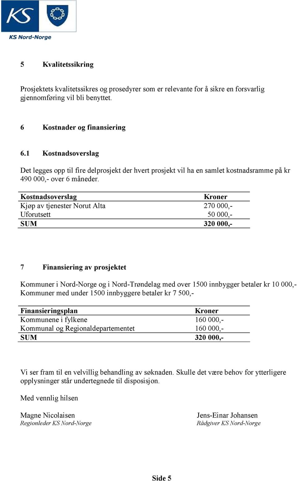 Kostnadsoverslag Kroner Kjøp av tjenester Norut Alta 270 000,- Uforutsett 50 000,- SUM 320 000,- 7 Finansiering av prosjektet Kommuner i Nord-Norge og i Nord-Trøndelag med over 1500 innbygger betaler