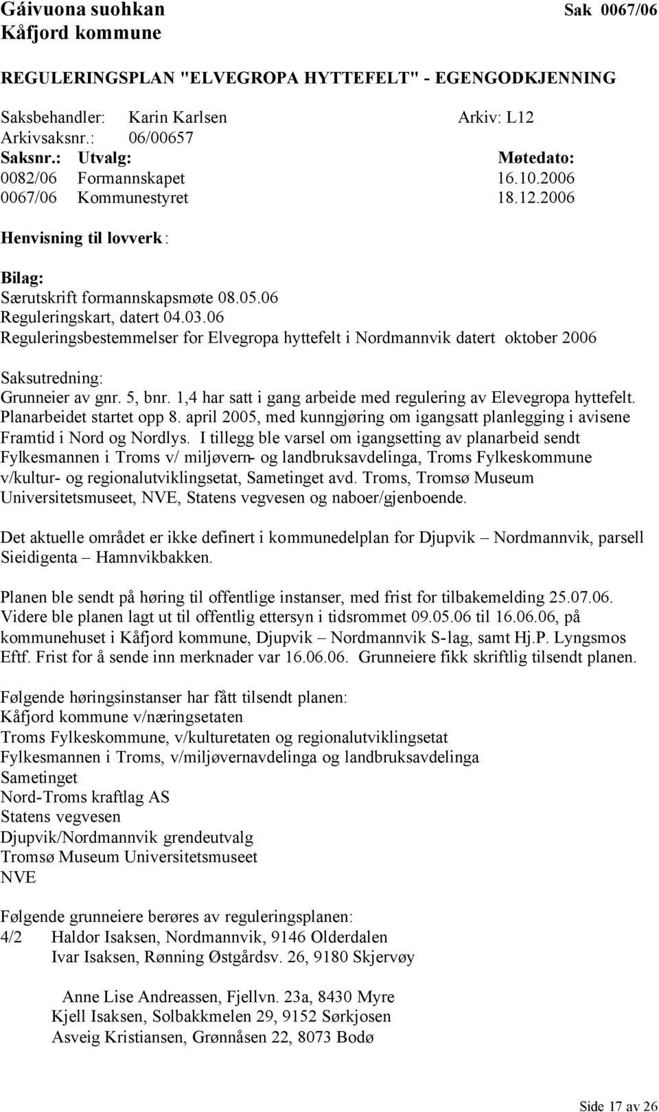 06 Reguleringsbestemmelser for Elvegropa hyttefelt i Nordmannvik datert oktober 2006 Saksutredning: Grunneier av gnr. 5, bnr. 1,4 har satt i gang arbeide med regulering av Elevegropa hyttefelt.