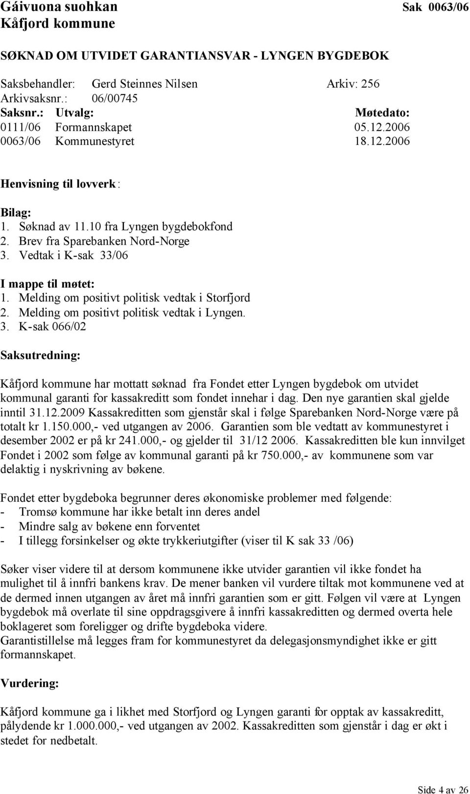 Vedtak i K-sak 33/06 I mappe til møtet: 1. Melding om positivt politisk vedtak i Storfjord 2. Melding om positivt politisk vedtak i Lyngen. 3. K-sak 066/02 Saksutredning: Kåfjord kommune har mottatt søknad fra Fondet etter Lyngen bygdebok om utvidet kommunal garanti for kassakreditt som fondet innehar i dag.