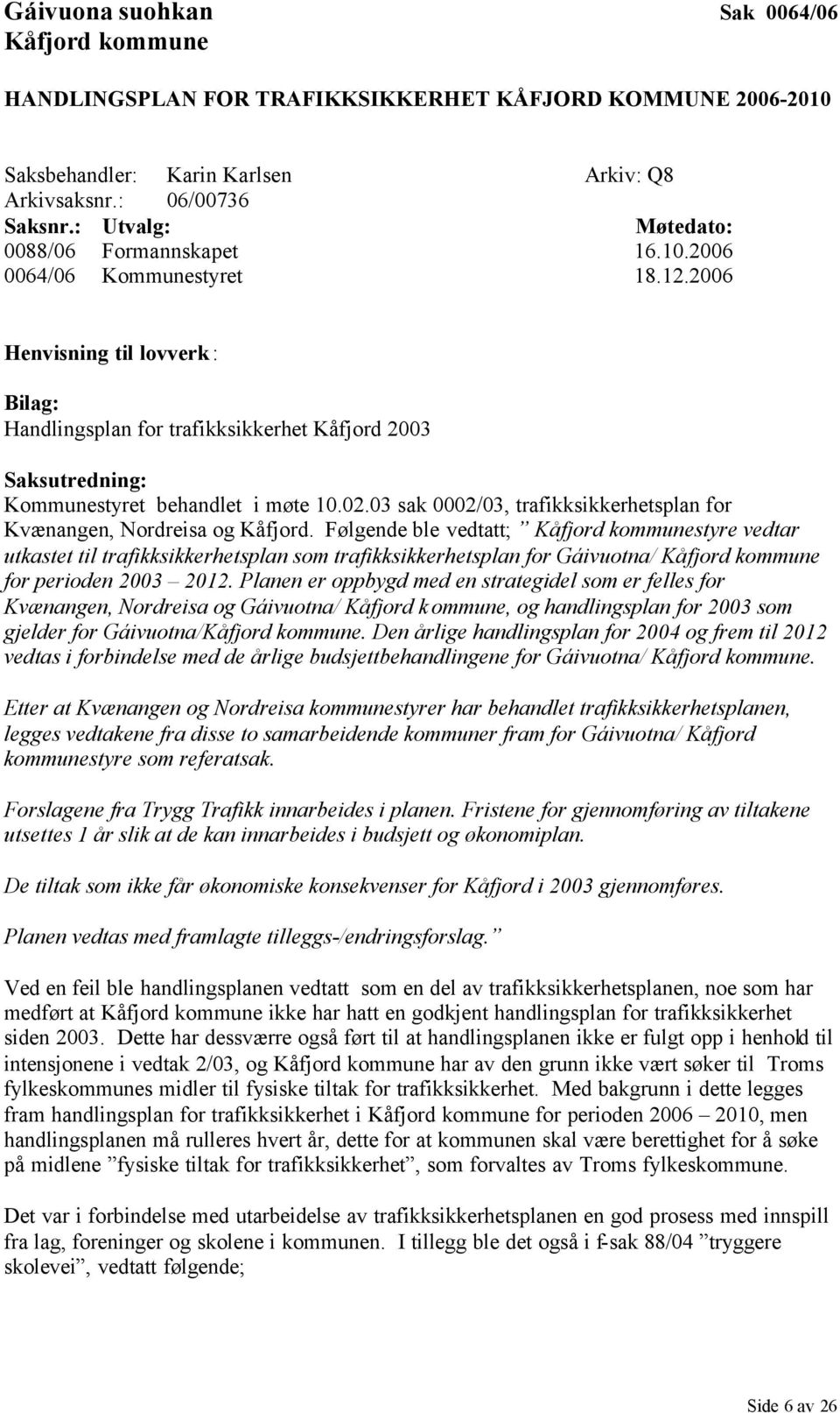 2006 Henvisning til lovverk: Bilag: Handlingsplan for trafikksikkerhet Kåfjord 2003 Saksutredning: Kommunestyret behandlet i møte 10.02.