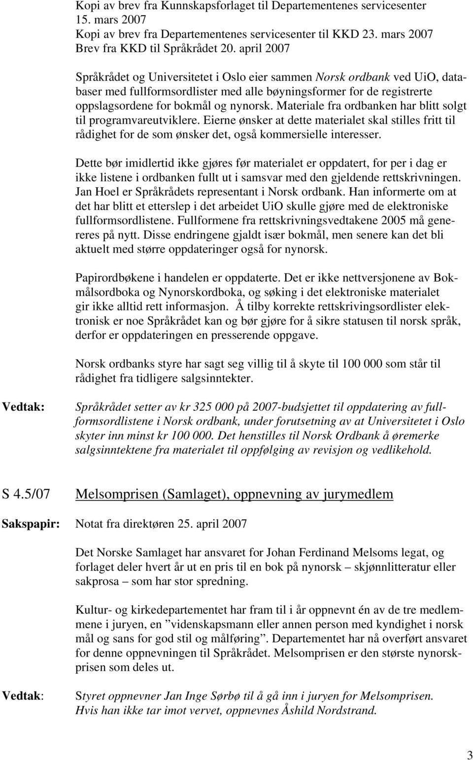 Materiale fra ordbanken har blitt solgt til programvareutviklere. Eierne ønsker at dette materialet skal stilles fritt til rådighet for de som ønsker det, også kommersielle interesser.