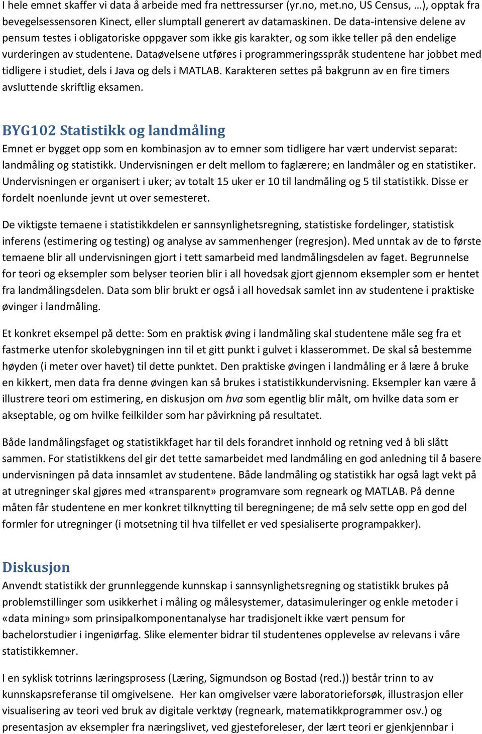 Dataøvelsene utføres i programmeringsspråk studentene har jobbet med tidligere i studiet, dels i Java og dels i MATLAB. Karakteren settes på bakgrunn av en fire timers avsluttende skriftlig eksamen.