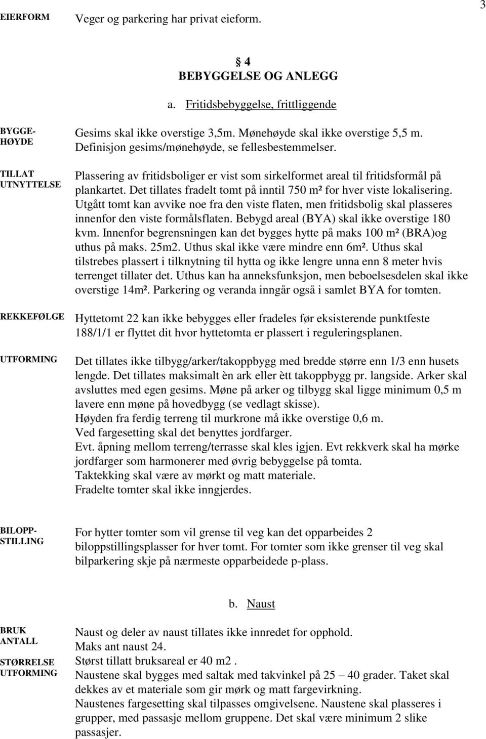 Det tillates fradelt tomt på inntil 750 m² for hver viste lokalisering. Utgått tomt kan avvike noe fra den viste flaten, men fritidsbolig skal plasseres innenfor den viste formålsflaten.