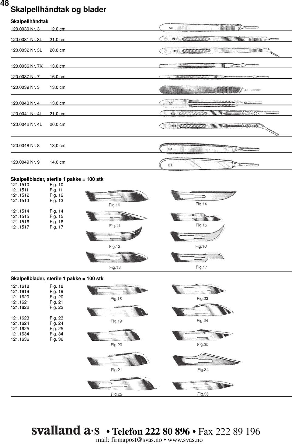 9 14,0 cm Skalpellblader, sterile 1 pakke = 100 stk 121.1510 Fig. 10 121.1511 Fig. 11 121.1512 Fig. 12 121.1513 Fig. 13 121.1514 Fig. 14 121.1515 Fig. 15 121.1516 Fig.