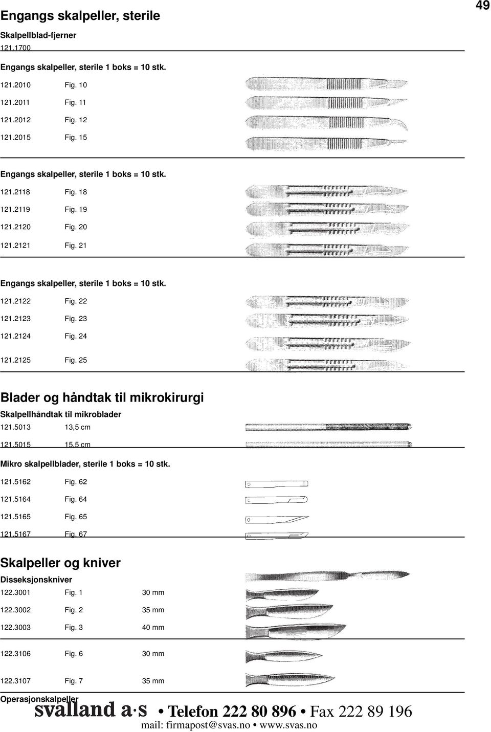 23 121.2124 Fig. 24 121.2125 Fig. 25 Blader og håndtak til mikrokirurgi Skalpellhåndtak til mikroblader 121.5013 13,5 cm 121.5015 15,5 cm Mikro skalpellblader, sterile 1 boks = 10 stk. 121.5162 Fig.