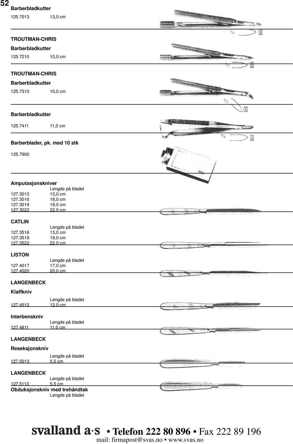 3016 16,0 cm 127.3019 19,0 cm 127.3022 22,0 cm CATLIN 127.3516 13,0 cm 127.3519 19,0 cm 127.3522 22,0 cm LISTON 127.4017 17,0 cm 127.