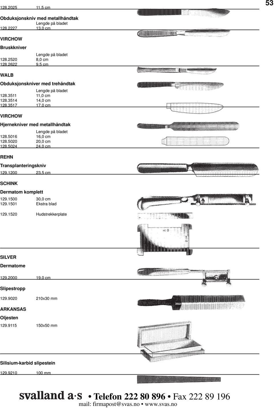 5016 16,0 cm 128.5020 20,0 cm 128.5024 24,0 cm REHN Transplanteringskniv 129.1200 23,5 cm SCHINK Dermatom komplett 129.1500 30,0 cm 129.