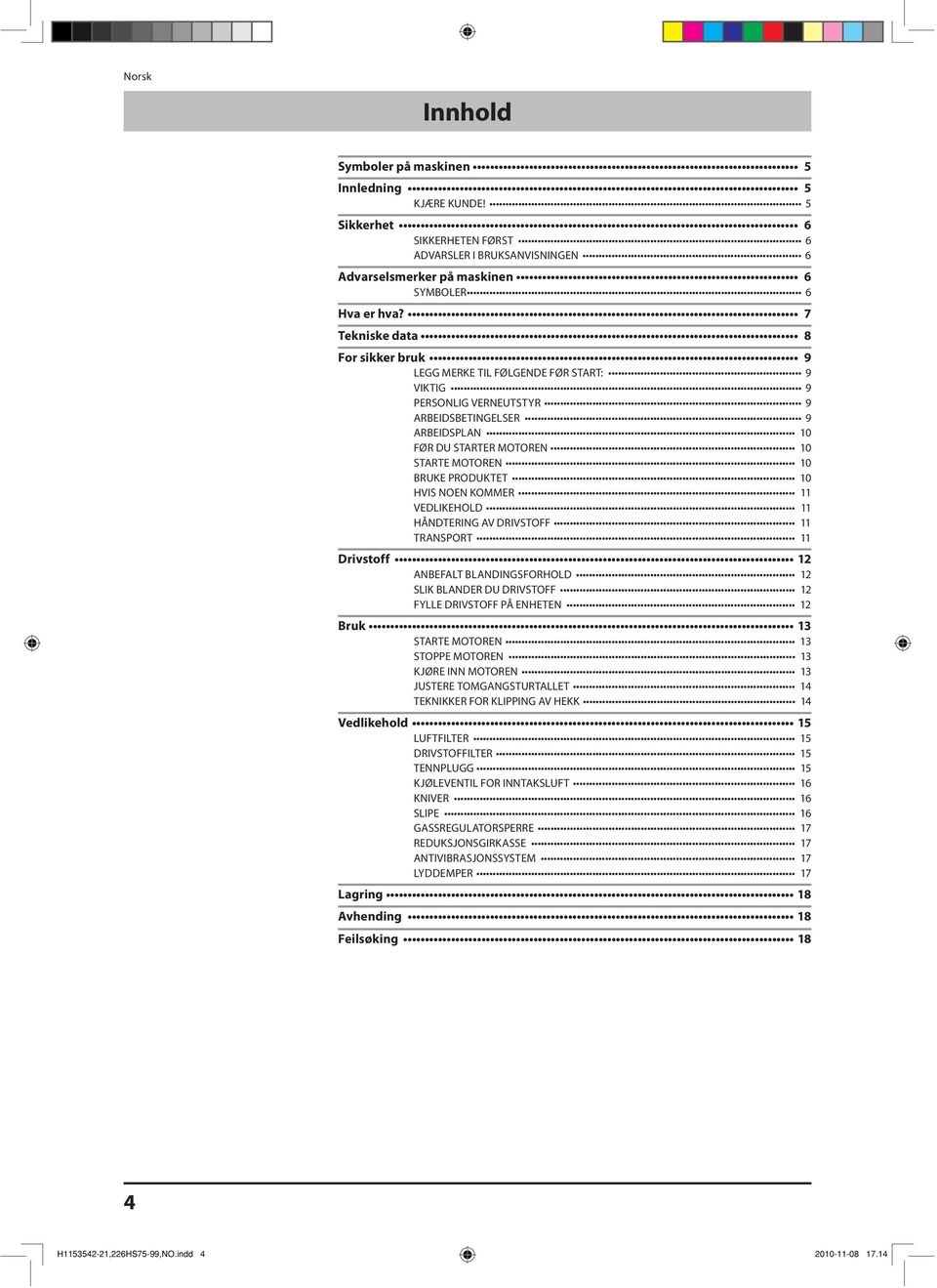 PRODUKTET 10 HVIS NOEN KOMMER 11 VEDLIKEHOLD 11 HÅNDTERING AV DRIVSTOFF 11 TRANSPORT 11 Drivstoff 12 ANBEFALT BLANDINGSFORHOLD 12 SLIK BLANDER DU DRIVSTOFF 12 FYLLE DRIVSTOFF PÅ ENHETEN 12 Bruk 13