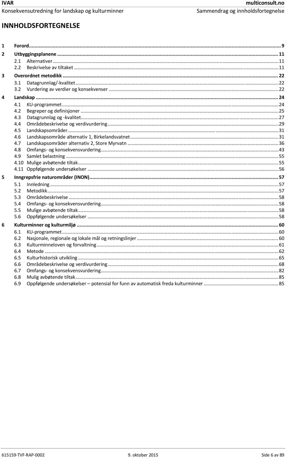 4 Områdebeskrivelse og verdivurdering... 29 4.5 Landskapsområder... 31 4.6 Landskapsområde alternativ 1, Birkelandsvatnet... 31 4.7 Landskapsområder alternativ 2, Store Myrvatn... 36 4.