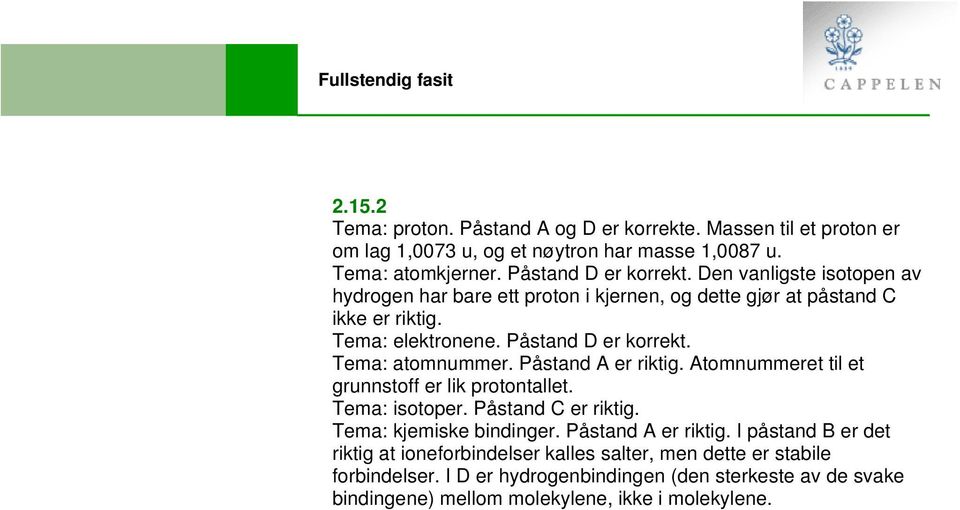 Påstand A er riktig. Atomnummeret til et grunnstoff er lik protontallet. Tema: isotoper. Påstand C er riktig. Tema: kjemiske bindinger. Påstand A er riktig.