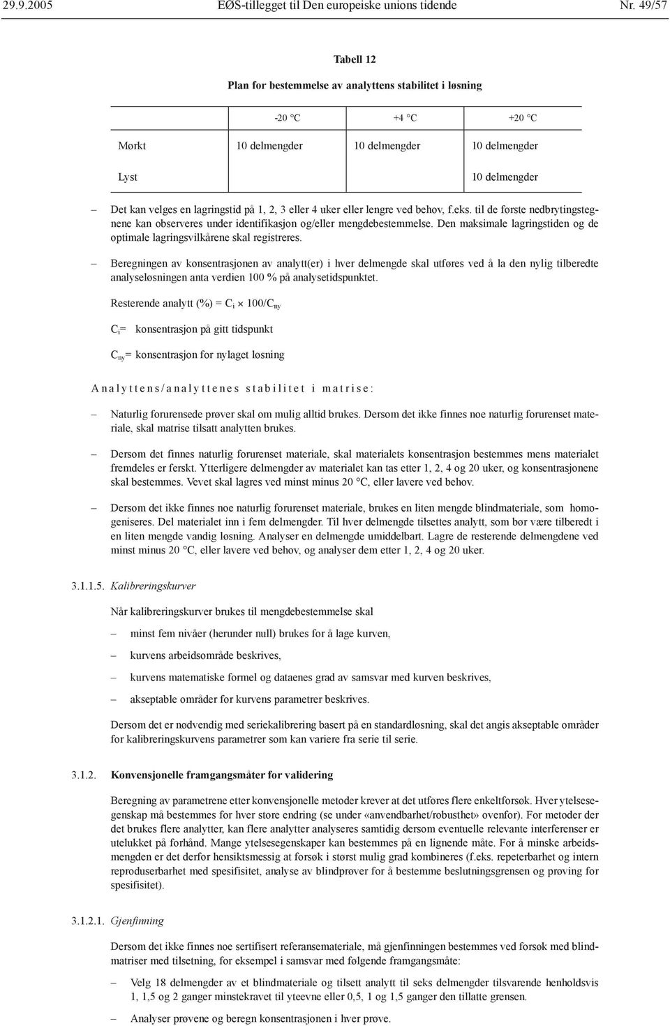 eller 4 uker eller lengre ved behov, f.eks. til de første nedbrytingstegnene kan observeres under identifikasjon og/eller mengdebestemmelse.