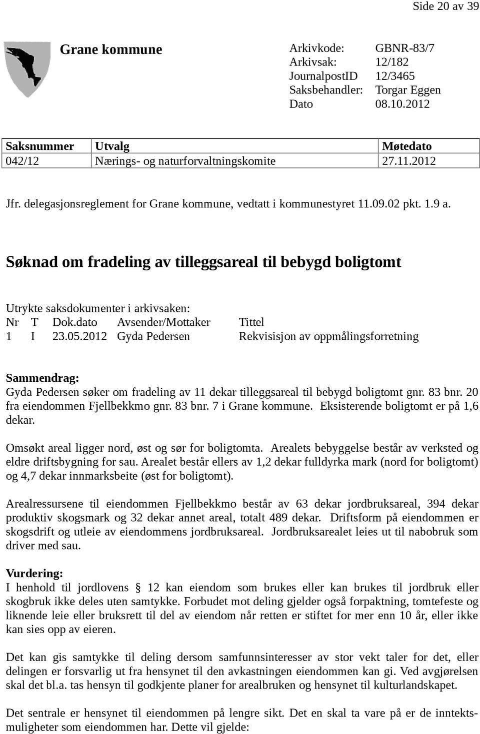 Søknad om fradeling av tilleggsareal til bebygd boligtomt Utrykte saksdokumenter i arkivsaken: Nr T Dok.dato Avsender/Mottaker Tittel 1 I 23.05.