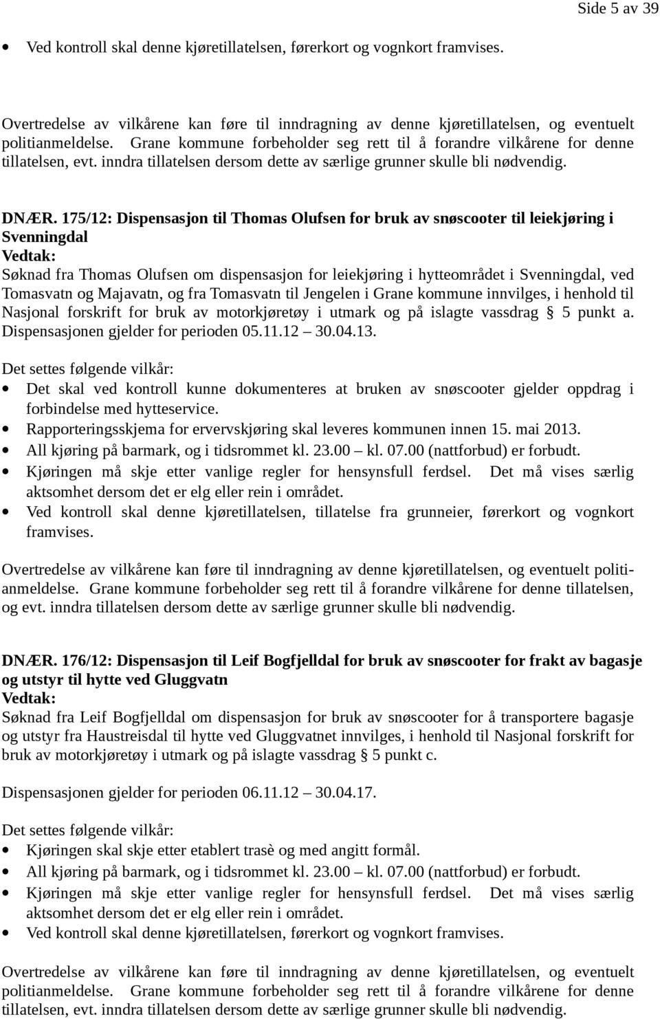 175/12: Dispensasjon til Thomas Olufsen for bruk av til leiekjøring i Svenningdal Vedtak: Søknad fra Thomas Olufsen om dispensasjon for leiekjøring i hytteområdet i Svenningdal, ved Tomasvatn og