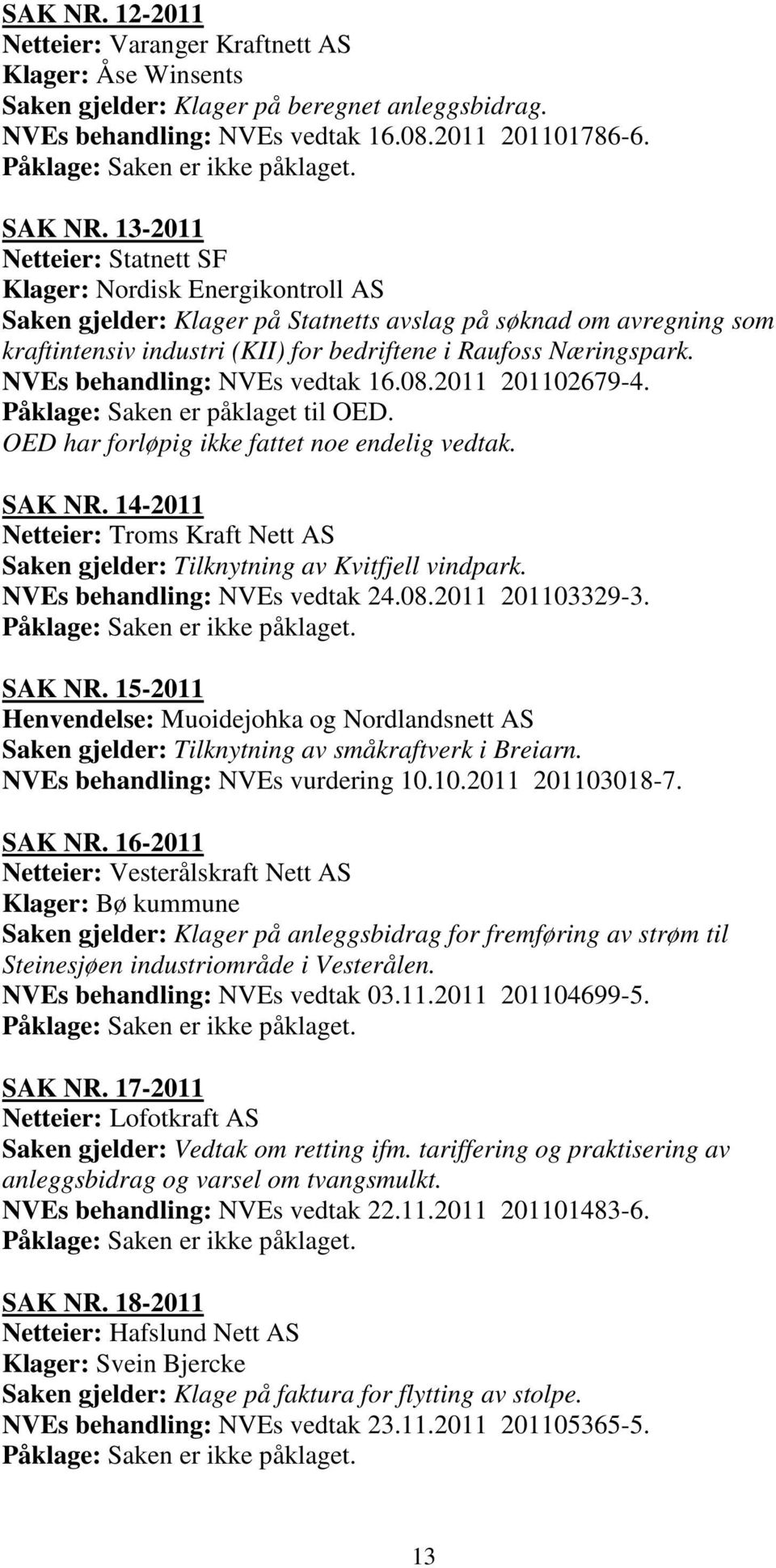 13-2011 Netteier: Statnett SF Klager: Nordisk Energikontroll AS Saken gjelder: Klager på Statnetts avslag på søknad om avregning som kraftintensiv industri (KII) for bedriftene i Raufoss Næringspark.