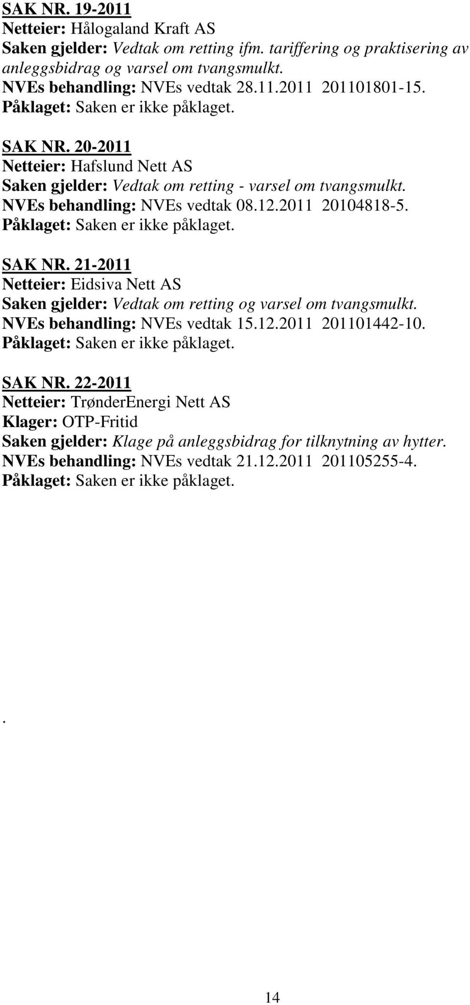 Påklaget: Saken er ikke påklaget. SAK NR. 21-2011 Netteier: Eidsiva Nett AS Saken gjelder: Vedtak om retting og varsel om tvangsmulkt. NVEs behandling: NVEs vedtak 15.12.2011 201101442-10.