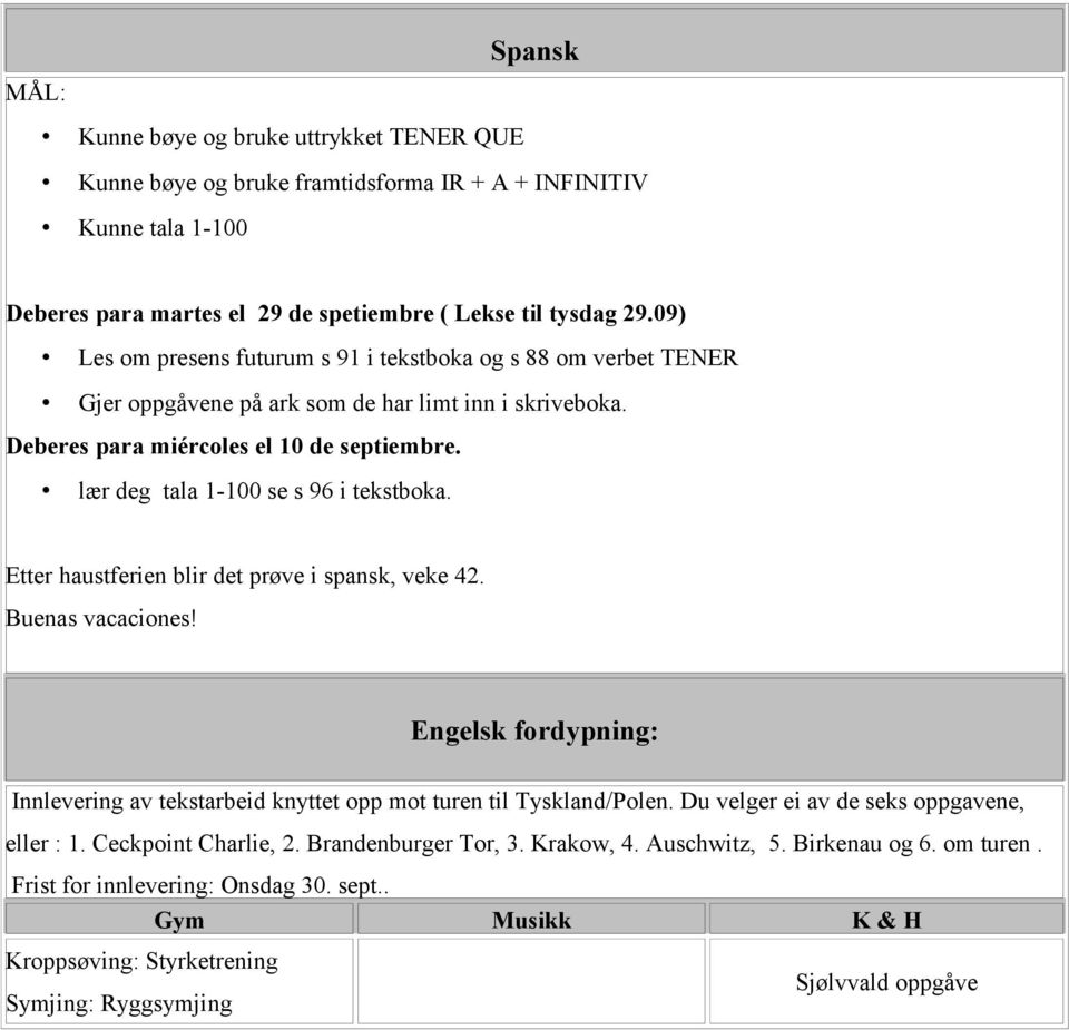 lær deg tala 1-100 se s 96 i tekstboka. Etter haustferien blir det prøve i spansk, veke 42. Buenas vacaciones! Engelsk fordypning: Innlevering av tekstarbeid knyttet opp mot turen til Tyskland/Polen.