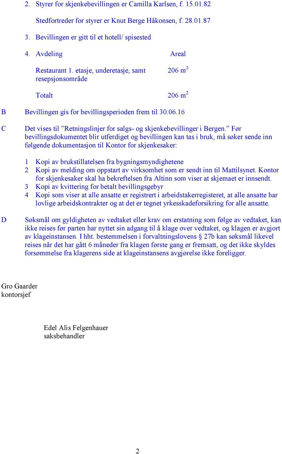 Før bevillingsdokumentet blir utferdiget og bevillingen kan tas i bruk, må søker sende inn følgende dokumentasjon til Kontor for skjenkesaker: 1 Kopi av brukstillatelsen fra bygningsmyndighetene 2