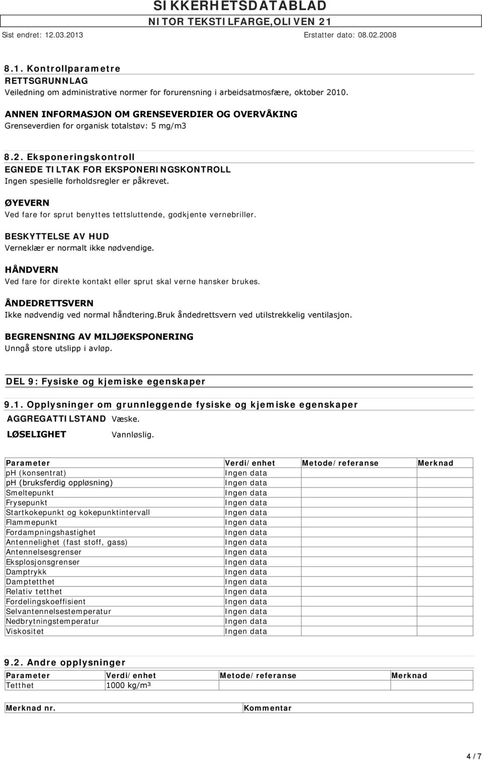 Eksponeringskontroll EGNEDE TILTAK FOR EKSPONERINGSKONTROLL Ingen spesielle forholdsregler er påkrevet. ØYEVERN Ved fare for sprut benyttes tettsluttende, godkjente vernebriller.