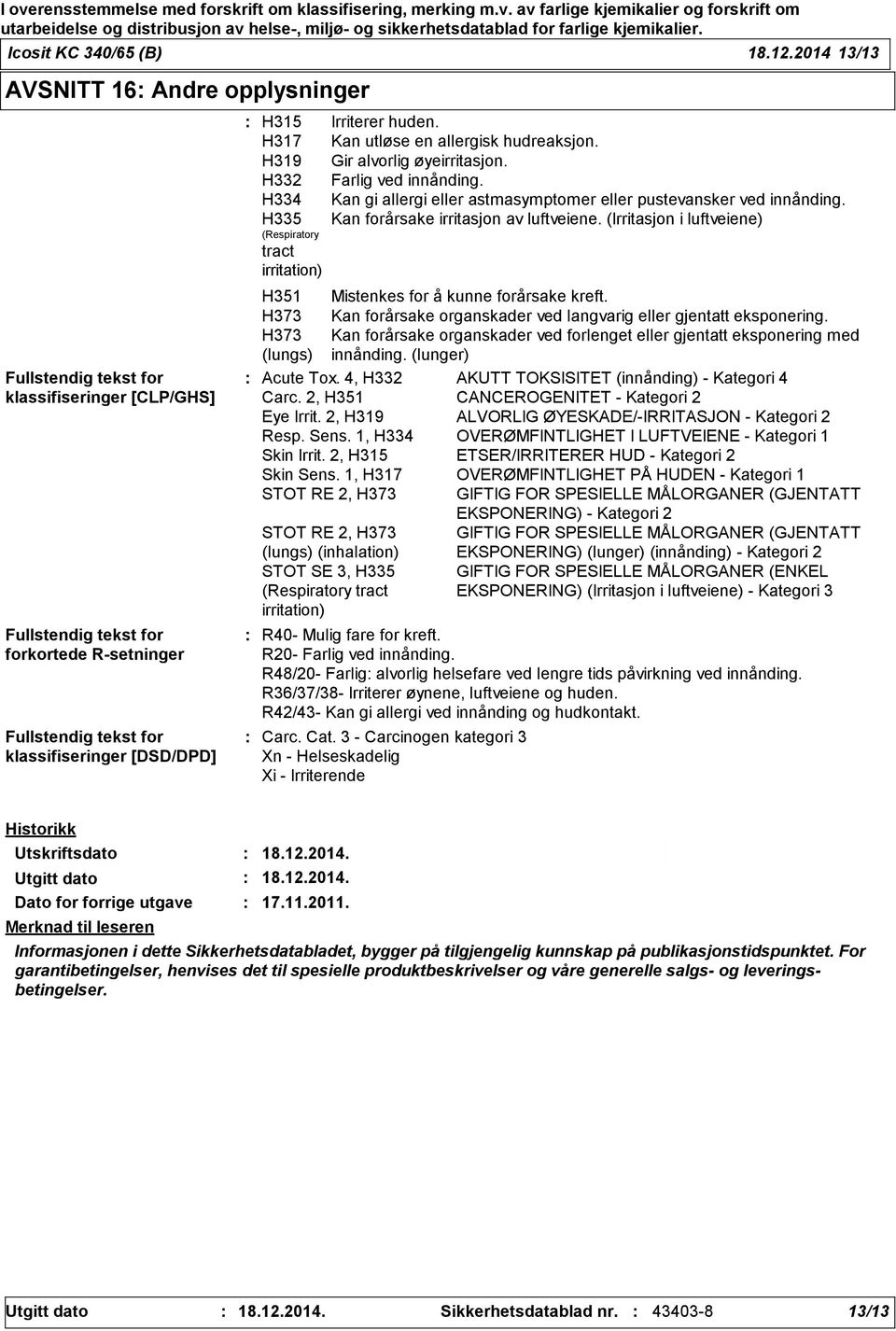 huden. H317 Kan utløse en allergisk hudreaksjon. H319 Gir alvorlig øyeirritasjon. H332 Farlig ved innånding. H334 Kan gi allergi eller astmasymptomer eller pustevansker ved innånding.