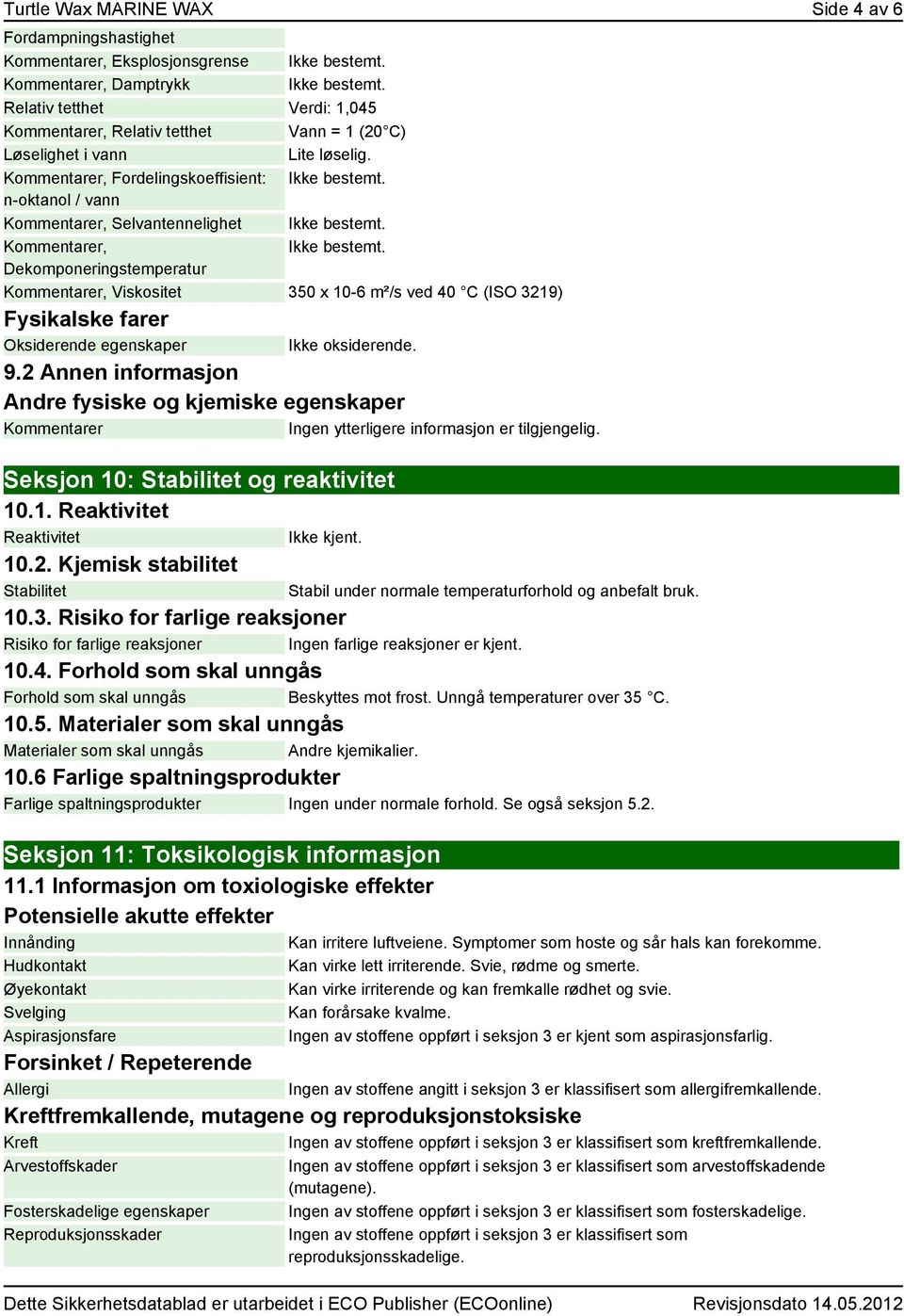 er, Ikke bestemt. Dekomponeringstemperatur er, Viskositet 350 x 10-6 m²/s ved 40 C (ISO 3219) Fysikalske farer Oksiderende egenskaper Ikke oksiderende. 9.