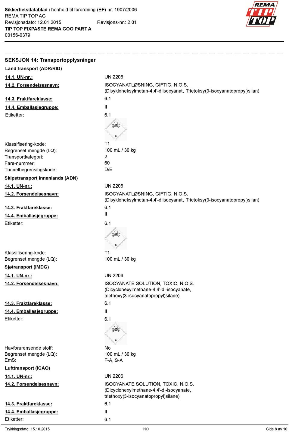 D/E Skipstransport innenlands (ADN) 14.1. UN-nr.: UN 2206 14.2. Forsendelsesnavn: 14.3. Fraktfareklasse: 14.4. Emballasjegruppe: II Etiketter: ISOCYANATLØSNING, GIFTIG, N.O.S. (Disykloheksylmetan-4,4'-diisocyanat, Trietoksy(3-isocyanatopropyl)silan) Klassifisering-kode: Begrenset mengde (LQ): Sjøtransport (IMDG) T1 100 ml / 30 kg 14.