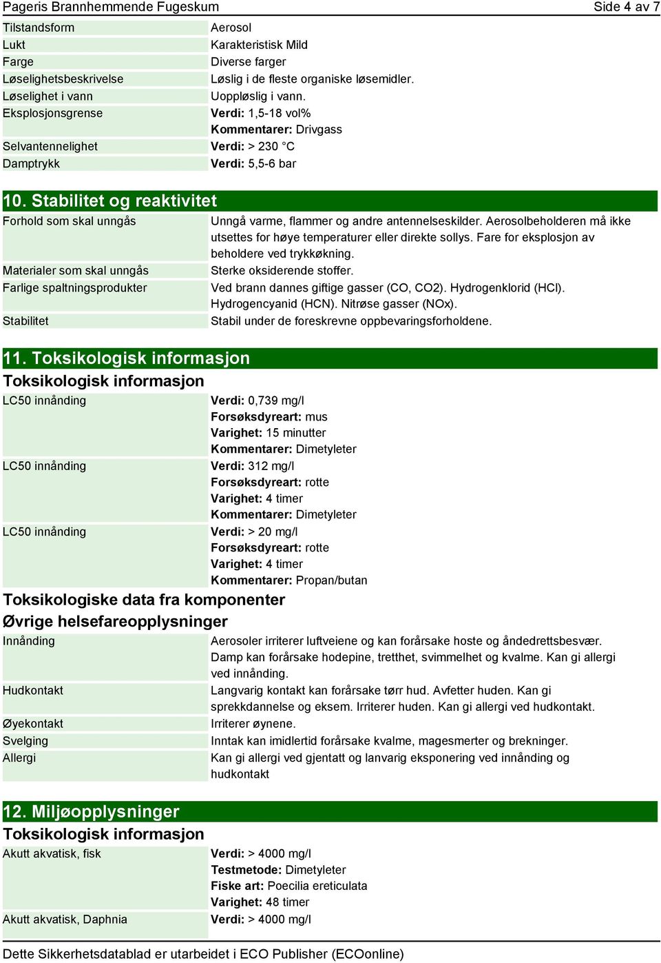 Toksikologisk informasjon Toksikologisk informasjon LC50 innånding LC50 innånding LC50 innånding Aerosol Karakteristisk Mild Diverse farger Løslig i de fleste organiske løsemidler. Uoppløslig i vann.