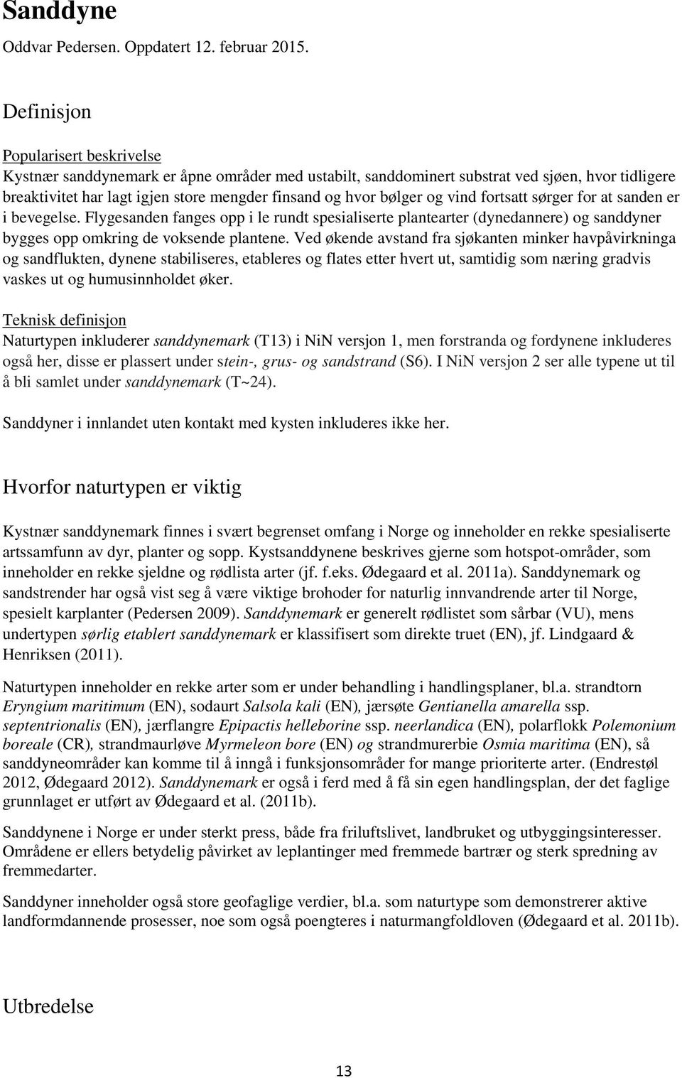 og vind fortsatt sørger for at sanden er i bevegelse. Flygesanden fanges opp i le rundt spesialiserte plantearter (dynedannere) og sanddyner bygges opp omkring de voksende plantene.