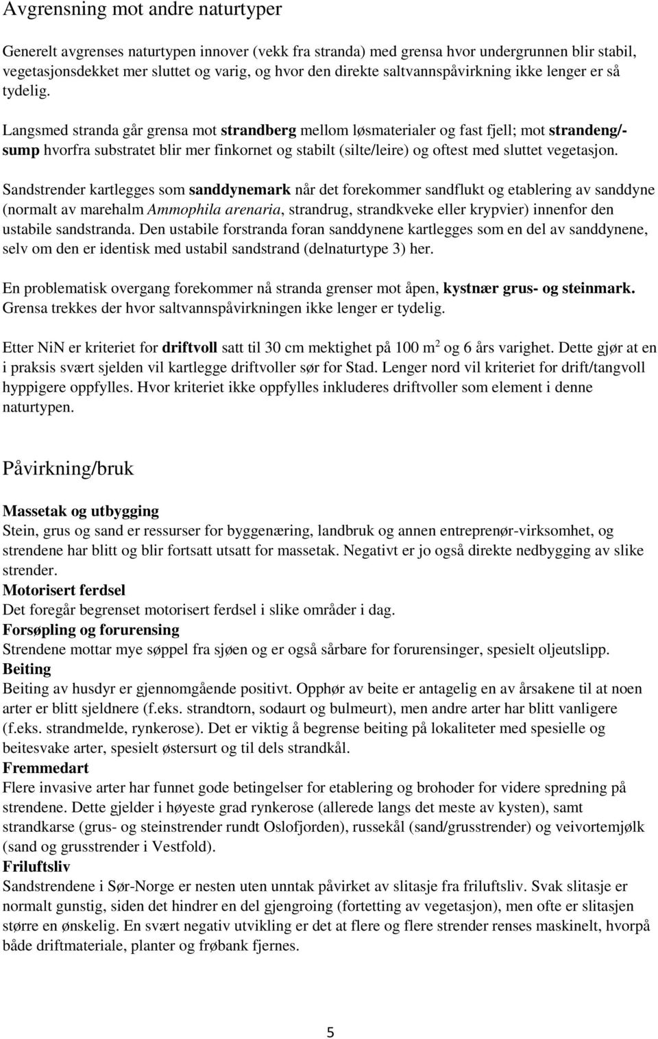 Langsmed stranda går grensa mot strandberg mellom løsmaterialer og fast fjell; mot strandeng/- sump hvorfra substratet blir mer finkornet og stabilt (silte/leire) og oftest med sluttet vegetasjon.