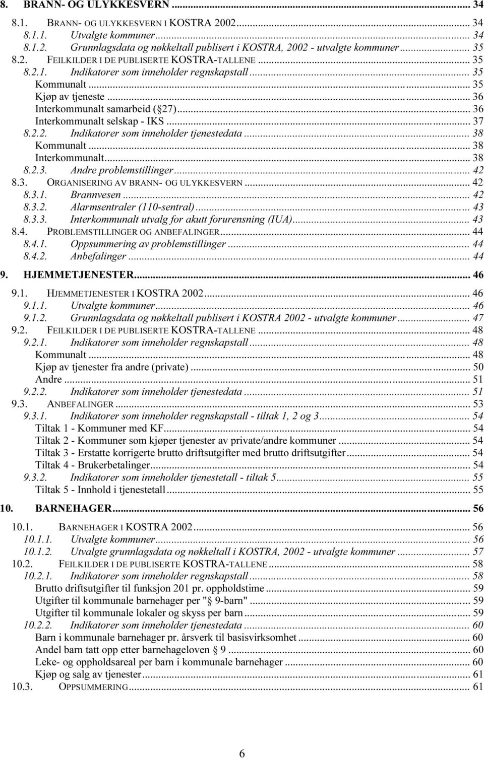 .. 38 Kommunalt... 38 Interkommunalt... 38 8.2.3. Andre problemstillinger... 42 8.3. ORGANISERING AV BRANN- OG ULYKKESVERN... 42 8.3.1. Brannvesen... 42 8.3.2. Alarmsentraler (110-sentral)... 43 8.3.3. Interkommunalt utvalg for akutt forurensning (IUA).