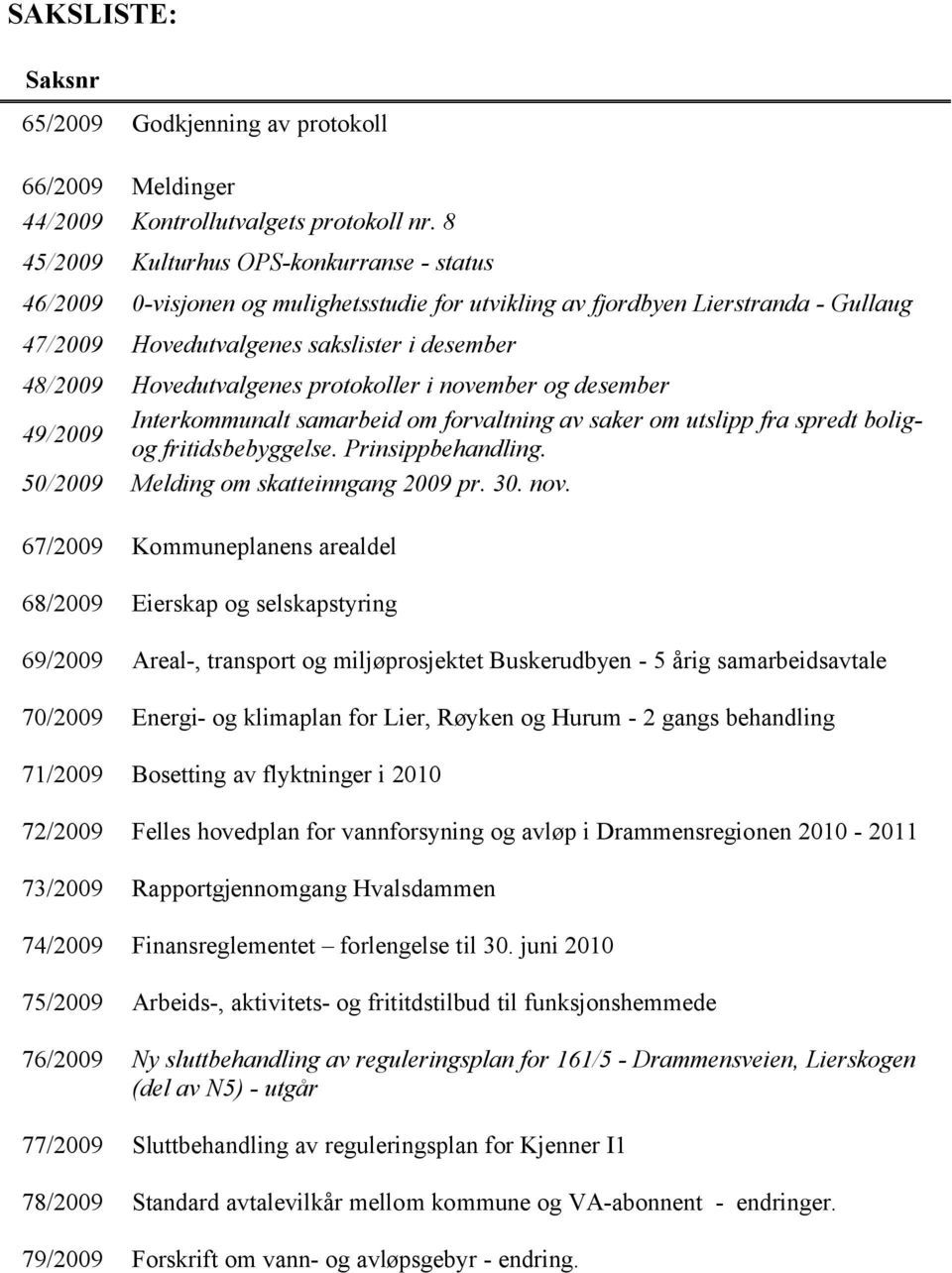 Hovedutvalgenes protokoller i november og desember 49/2009 Interkommunalt samarbeid om forvaltning av saker om utslipp fra spredt boligog fritidsbebyggelse. Prinsippbehandling.