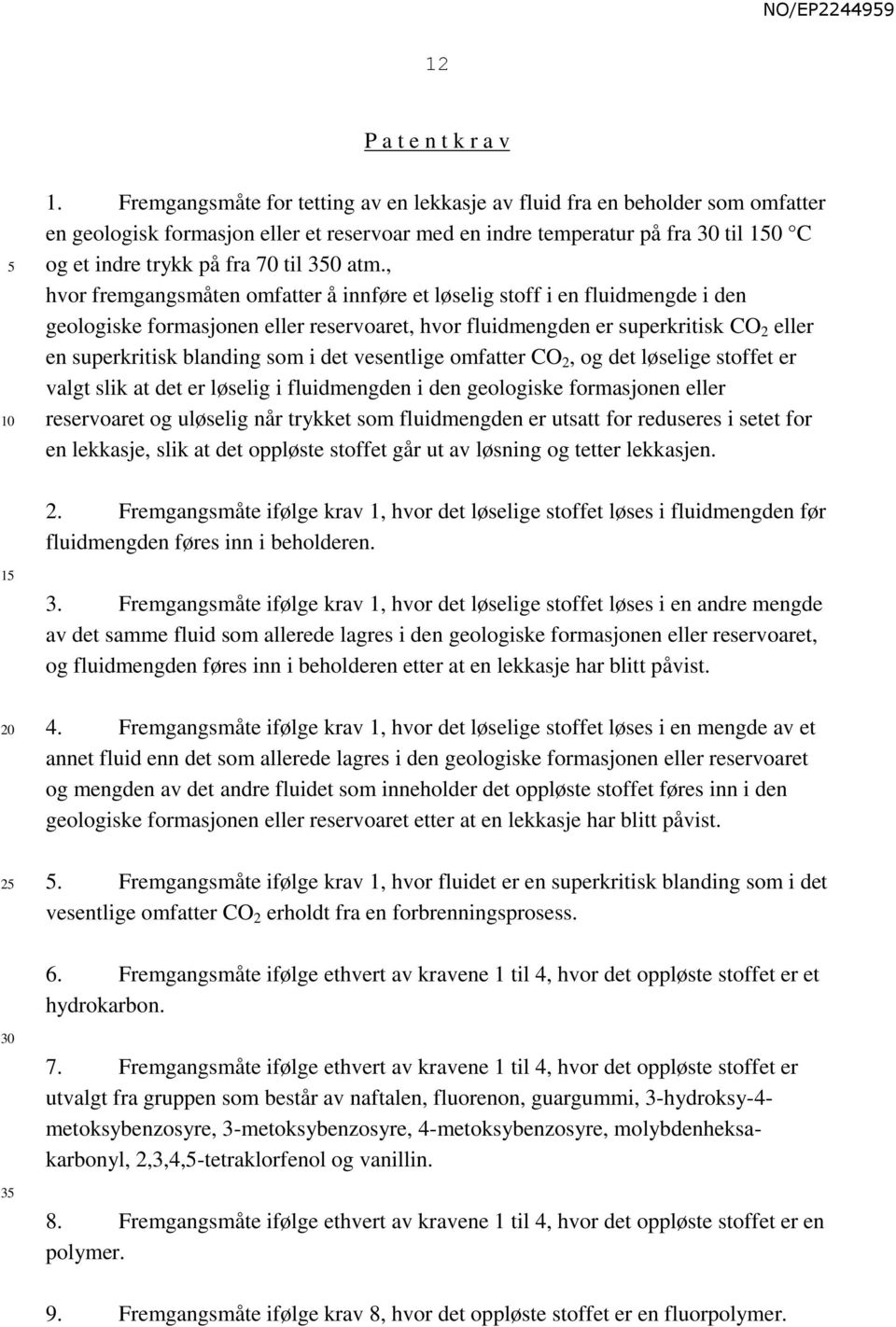 , hvor fremgangsmåten omfatter å innføre et løselig stoff i en fluidmengde i den geologiske formasjonen eller reservoaret, hvor fluidmengden er superkritisk CO 2 eller en superkritisk blanding som i