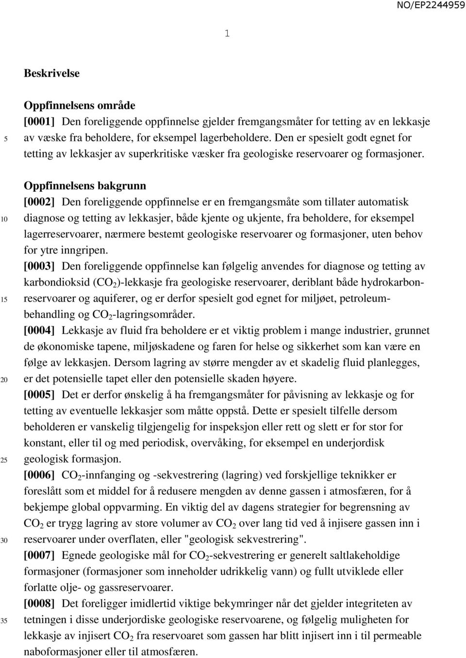 Oppfinnelsens bakgrunn [0002] Den foreliggende oppfinnelse er en fremgangsmåte som tillater automatisk diagnose og tetting av lekkasjer, både kjente og ukjente, fra beholdere, for eksempel