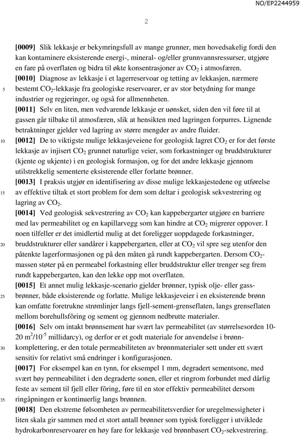 [00] Diagnose av lekkasje i et lagerreservoar og tetting av lekkasjen, nærmere bestemt CO 2 -lekkasje fra geologiske reservoarer, er av stor betydning for mange industrier og regjeringer, og også for