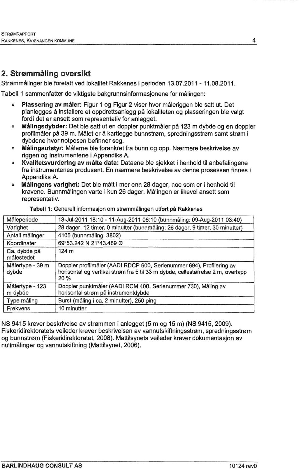 Det planlegges å installere et oppdrettsaniegg på lokaliteten og plasseringen ble valgt fordi det er ansett som representativ for anlegget.