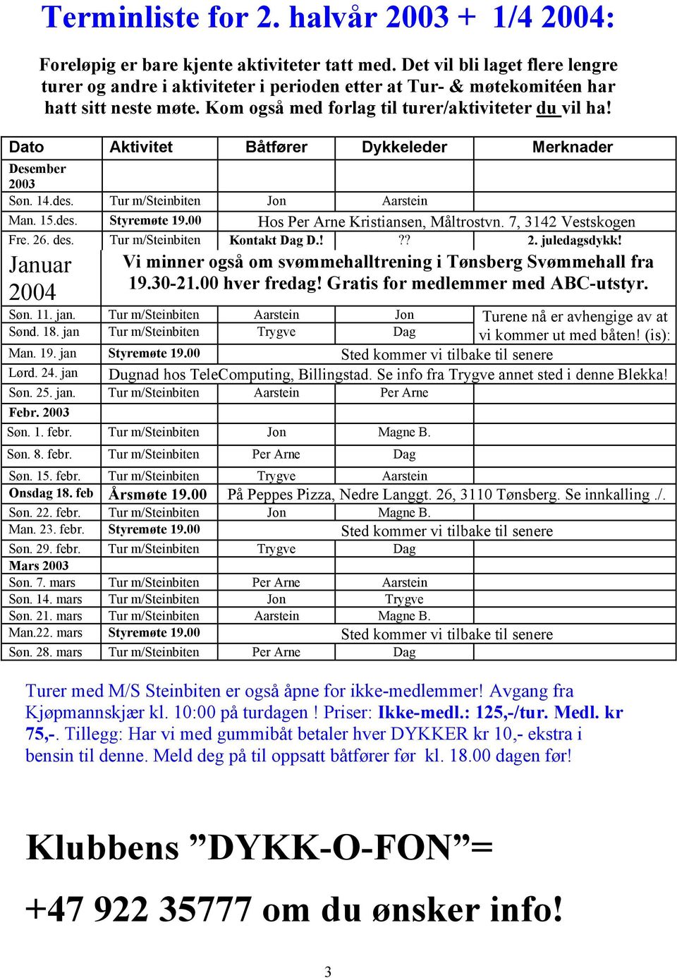 Dato Aktivitet Båtfører Dykkeleder Merknader Desember 2003 Søn. 14.des. Tur m/steinbiten Jon Aarstein Man. 15.des. Styremøte 19.00 Hos Per Arne Kristiansen, Måltrostvn. 7, 3142 Vestskogen Fre. 26.
