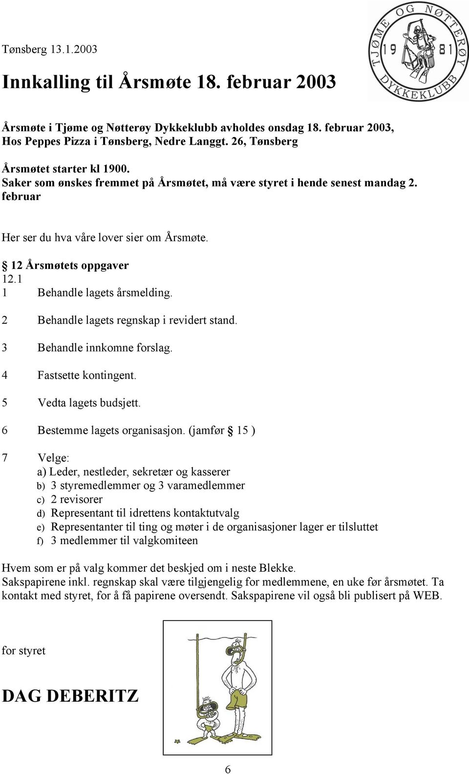 1 1 Behandle lagets årsmelding. 2 Behandle lagets regnskap i revidert stand. 3 Behandle innkomne forslag. 4 Fastsette kontingent. 5 Vedta lagets budsjett. 6 Bestemme lagets organisasjon.