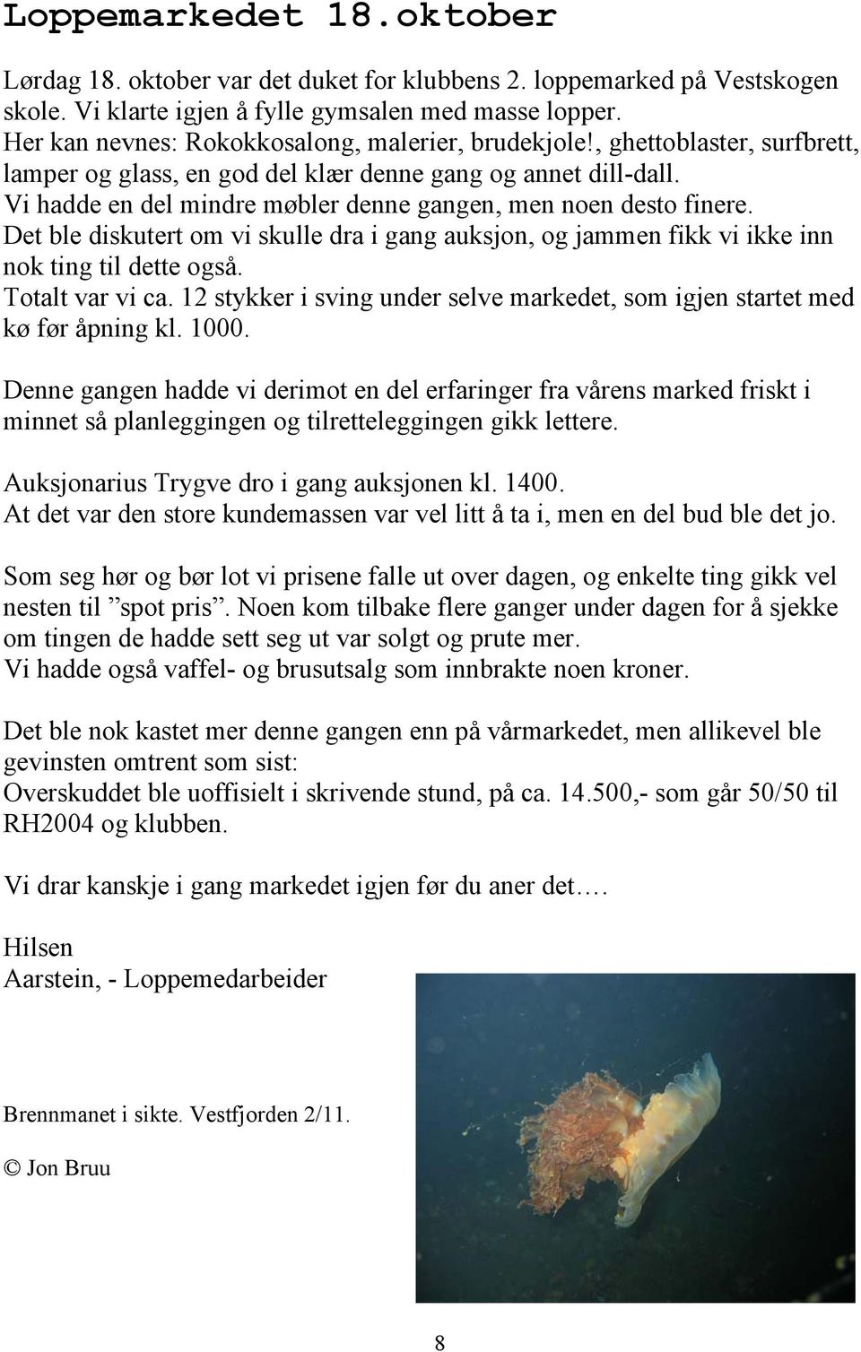 Vi hadde en del mindre møbler denne gangen, men noen desto finere. Det ble diskutert om vi skulle dra i gang auksjon, og jammen fikk vi ikke inn nok ting til dette også. Totalt var vi ca.