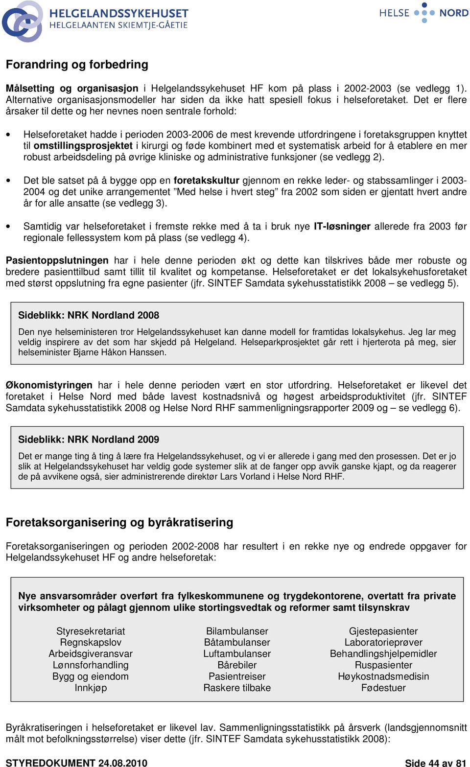 Det er flere årsaker til dette og her nevnes noen sentrale forhold: Helseforetaket hadde i perioden 2003-2006 de mest krevende utfordringene i foretaksgruppen knyttet til omstillingsprosjektet i